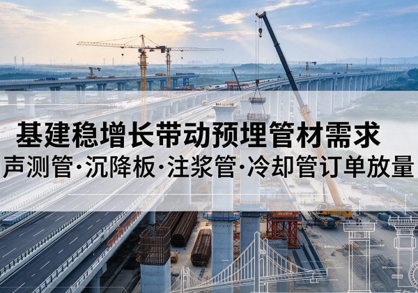 端州基建稳增长带动预埋监测管材需求，声测管、沉降板、注浆管订单持续放量